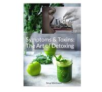 Symptoms & Toxins: The Art of Detoxing: Toxins Signs & Symptoms | Instructions to Cleanse, Detox | Rid Your Body of Toxins | 67 Pages | Reducing ... Harmful Substances and Reclaim Your Health