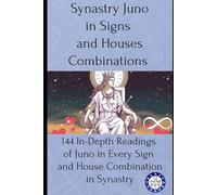 Synastry Juno in Signs and Houses Combinations: 144 In-Depth Readings of Juno in Every Sign and House Combination in Synastry