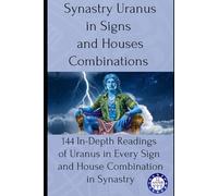 Synastry Uranus in Signs and Houses Combinations: 144 In-Depth Readings of Uranus in Every Sign and House Combination in Synastry: 8