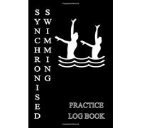 SYNCHRONISED SWIMMING PRACTICE LOG BOOK: Training Session Journal, Performance Tracking Notebook, Progression Record Logbook, Gifts for Artistic ... Swimming Lovers, Coaches, Women, Girls