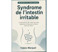 Syndrome de l’intestin irritable: Comprendre le SII, calmer les crises digestives et retrouver confiance dans son ventre