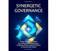 Synergetic Governance: A New Operating System for Civilization: Collaboration, Collective Action, and the Science of Exponential Impact