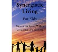 Synergistic Living - For Kids: Unlock the Power Within. Create the Life You Love.