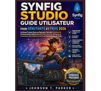SYNFIG STUDIO GUIDE UTILISATEUR POUR DÉBUTANTS ET PROS 2026: Un guide pratique étape par étape pour créer des animations 2D professionnelles, ... le motion design et l'apprentissage par proj