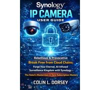 Synology Ip Camera User Guide: Rebellious & Provocative Break Free from Cloud Chains: Forge Your Eternal, AI-Infused Surveillance Kingdom with ... Masterclass in Zero-Subscription Mastery
