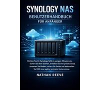 SYNOLOGY NAS BENUTZERHANDBUCH FÜR ANFÄNGER: Richten Sie Ihr Synology NAS in wenigen Minuten ein sichern Sie Ihre Dateien, erstellen Sie eine private ... Sie DSM ohne jegliche technische Vorkenntn