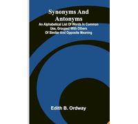 Synonyms And Antonyms: An Alphabetical List Of Words In Common Use, Grouped With Others Of Similar And Opposite Meaning