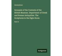 Synopsis of the Contents of the British Museum. Department of Greek and Roman Antiquities. The Sculptures in the Elgin Room: Part II