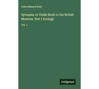 Synopsis, or Guide Book to the British Museum. Part I Zoology: Vol. 1
