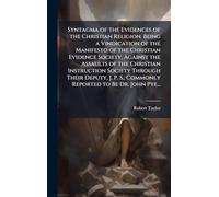 Syntagma of the Evidences of the Christian Religion. Being a Vindication of the Manifesto of the Christian Evidence Society, Against the Assaults of ... S., Commonly Reported to Be Dr. John Pye...