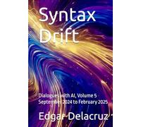 Syntax Drift: Dialogues with AI, Volume 5 September 2024 to February 2025 (Don Quixote, or Conversations with AI)