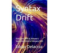 Syntax Drift: Dialogues with AI, Volume 5 September 2024 to February 2025 (Don Quixote, or Conversations with AI)