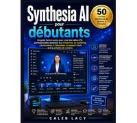 Synthesia AI pour débutants: Un guide facile à suivre pour créer des vidéos d'IA professionnelles destinées aux entreprises, au marketing, à la ... au support client et à la création de contenu
