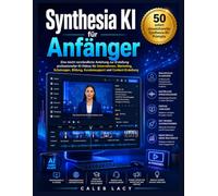Synthesia KI für Anfänger: Eine leicht verständliche Anleitung zur Erstellung professioneller KI-Videos für Unternehmen, Marketing, Schulungen, Bildung, Kundensupport und Content-Erstellung