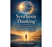Synthesis Thinking: How to Stay Clear, Grounded, and Free in a World of Overwhelm, Complexity. & AI.