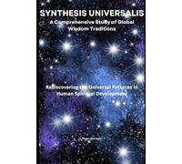 SYNTHESIS UNIVERSALIS: A Comprehensive Study of Global Wisdom Traditions: Rediscovering the Universal Patterns in Human Spiritual Development