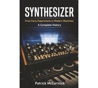 Synthesizer: From Early Experiments to Modern Machines: A Complete History