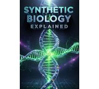 Synthetic Biology Explained: Facts, Fears, Future,Mastering CRISPR, Human Design, Engineered Life & Bioethics