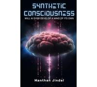 SYNTHETIC CONSCIOUSNESS: Will AI Ever Develop A Mind Of Its Own