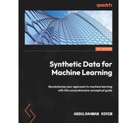 Synthetic Data for Machine Learning: Revolutionize your approach to machine learning with this comprehensive conceptual guide
