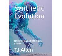 Synthetic Evolution: Designer DNA and the New Species (The Science of Everything)