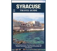SYRACUSE TRAVEL GUIDE: Top Attractions, Local Tips, Outdoor Adventures, and Travel Essentials for Your Journey