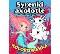 Syrenki, aksolotle i inni morscy przyjaciele - kolorowanka dla dzieci (3-8 lat): 50 łatwych ilustracji do kolorowania z konikami morskimi, ośmiornicami, żółwiami, meduzami i innymi mieszkańcami morza