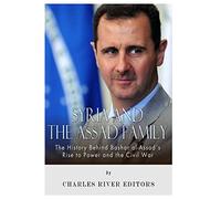 Syria and the Assad Family: The History Behind Bashar al-Assad’s Rise to Power and the Civil War