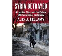 Syria Betrayed: Atrocities, War, and the Failure of International Diplomacy