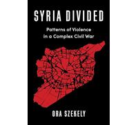 Syria Divided: Patterns of Violence in a Complex Civil War (Columbia Studies in Middle East Politics)