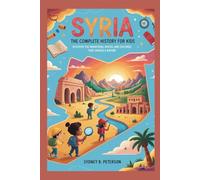 SYRIA: The Complete History for Kids: Discover the Mountains, Rivers, and Cultures That Shaped a Nation (Collections of books on the histories of Asia Countries)