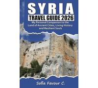Syria Travel Guide 2026: My Personal Companion to the Land of Ancient Cities, Living History, and Resilient Souls
