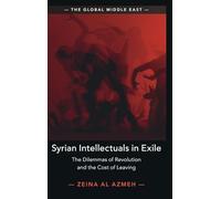 Syrian Intellectuals in Exile: The Dilemmas of Revolution and the Cost of Leaving (The Global Middle East)