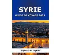 Syrie Guide de Voyage 2025: Villes anciennes, sites sacrés, saveurs locales et voyages modernes au cœur du Levant