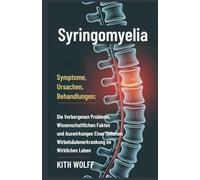 Syringomyelia: Symptome, Ursachen, Behandlungen : Die verborgenen Probleme, wissenschaftlichen Fakten und Auswirkungen einer seltenen Wirbelsäulenerkrankung im wirklichen Leben