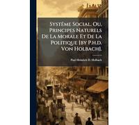 SystÃame Social. Ou, Principes Naturels De La Morale Et De La Politique [by P.h.d. Von Holbach].