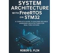 System Architecture with FreeRTOS on STM32: A Complete Guide to Building Reliable Embedded Architectures for Real-Time Systems: 2 (digital library for beginners to experts)