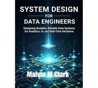 System Design for Data Engineers: Designing Scalable, Reliable Data Systems for Analytics, AI, and Real-Time Decisions
