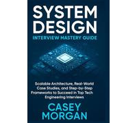 System Design Interview Mastery Guide: Scalable Architecture, Real-World Case Studies, and Step-by-Step Frameworks to Succeed in Top Tech Engineering Interviews (The Complete Tech Interview Series)
