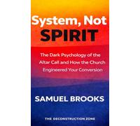 System, Not Spirit: The Dark Psychology of the Altar Call and How the Church Engineered Your Conversion (The Deconstruction Zone)