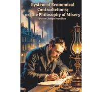 System of Economical Contradictions; Or, The Philosophy of Misery: A Foundational Work in Socialist and Anarchist Thought (Annotated)