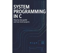 System Programming in C: Step-by-Step Guide and Low-Level Projects (Practical Programming & Systems Projects)