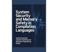 SYSTEM SECURITY AND MEMORY SAFETY IN COMPILATION LANGUAGES: Exploit prevention compiler hardening and defensive programming design
