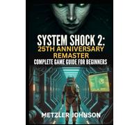 System Shock 2: 25th Anniversary Remaster - Complete Game Guide for Beginners: Walkthrough with Tips & Tricks to Unveil the Dark Secrets of SHODAN, ... Strategies (Metzler's Game Guide Books)