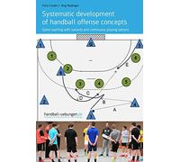 Systematic development of handball offense concepts: Systematic development of handball offense concepts Game opening with variants and continuous playing options (Handball Practice Trainingsbooks)