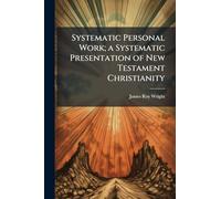Systematic Personal Work; a Systematic Presentation of New Testament Christianity