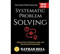 Systematic Problem Solving:: Solve Complex Problems Step-by-Step Using Critical Thinking, Logic, and Structured Frameworks