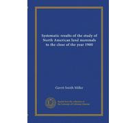 Systematic results of the study of North American land mammals to the close of the year 1900