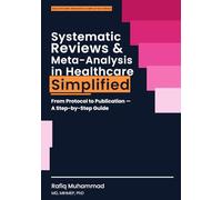 Systematic Reviews and Meta-Analysis in Healthcare Simplified: From Protocol to Publication-A Step-by-Step Guide (Healthcare Research Simplified)