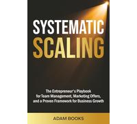 SYSTEMATIC SCALING: The Entrepreneur's Playbook for Team Management, Marketing Offers, and a proven framework for business growth (Business Basics Made Simple)